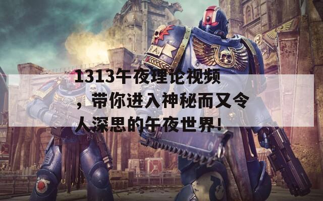 1313午夜理论视频，带你进入神秘而又令人深思的午夜世界！