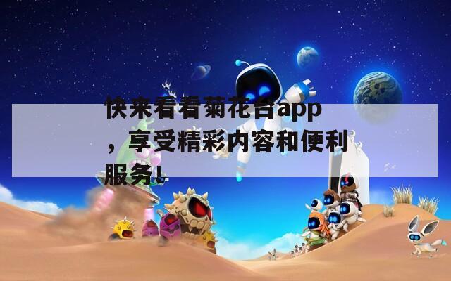 快来看看菊花台app，享受精彩内容和便利服务！