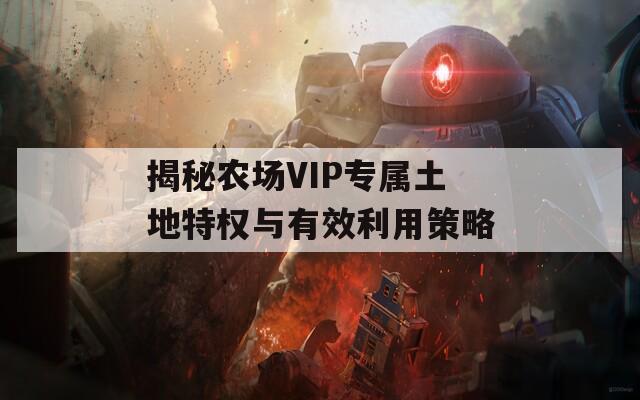 揭秘农场VIP专属土地特权与有效利用策略