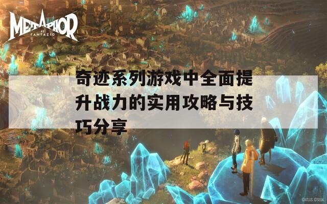 奇迹系列游戏中全面提升战力的实用攻略与技巧分享