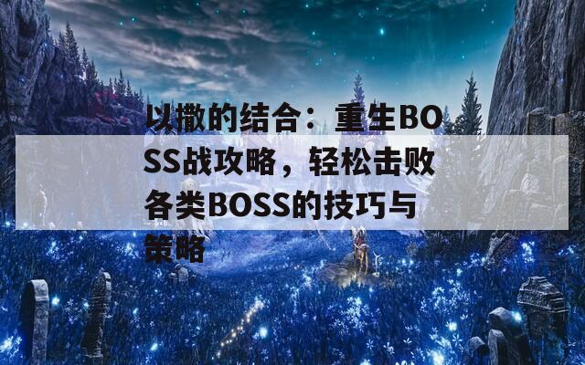 以撒的结合：重生BOSS战攻略，轻松击败各类BOSS的技巧与策略