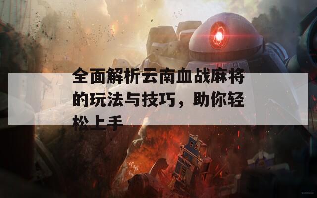 全面解析云南血战麻将的玩法与技巧，助你轻松上手