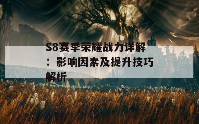 S8赛季荣耀战力详解：影响因素及提升技巧解析