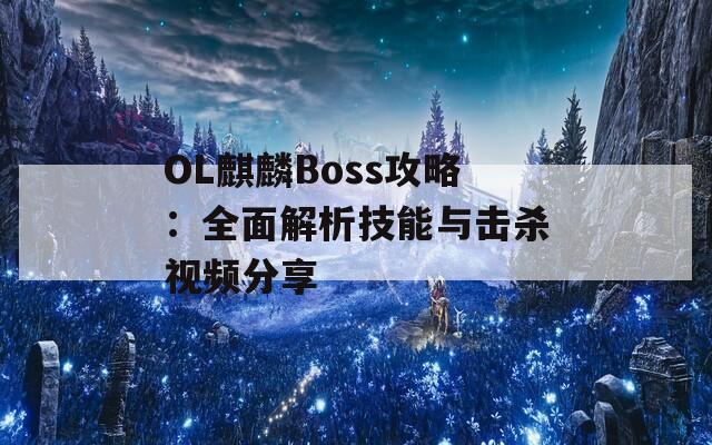 OL麒麟Boss攻略：全面解析技能与击杀视频分享