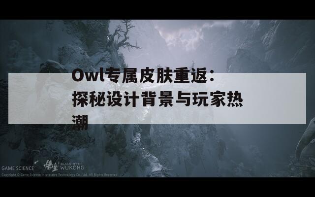 Owl专属皮肤重返：探秘设计背景与玩家热潮