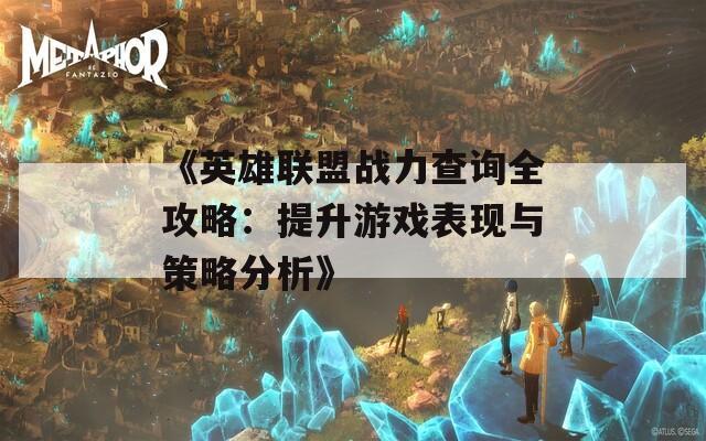 《英雄联盟战力查询全攻略：提升游戏表现与策略分析》