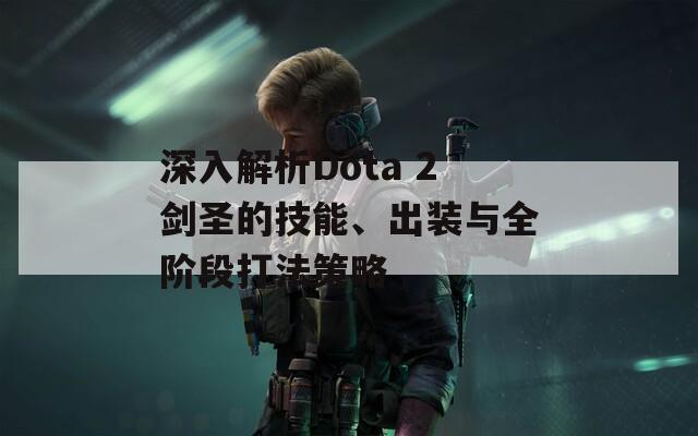 深入解析Dota 2剑圣的技能、出装与全阶段打法策略