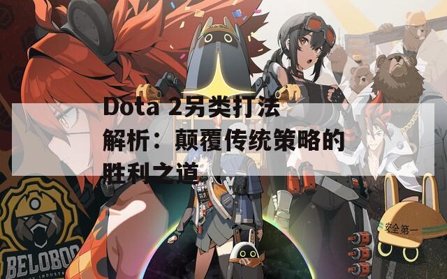 Dota 2另类打法解析：颠覆传统策略的胜利之道