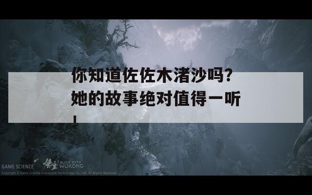 你知道佐佐木渚沙吗？她的故事绝对值得一听！