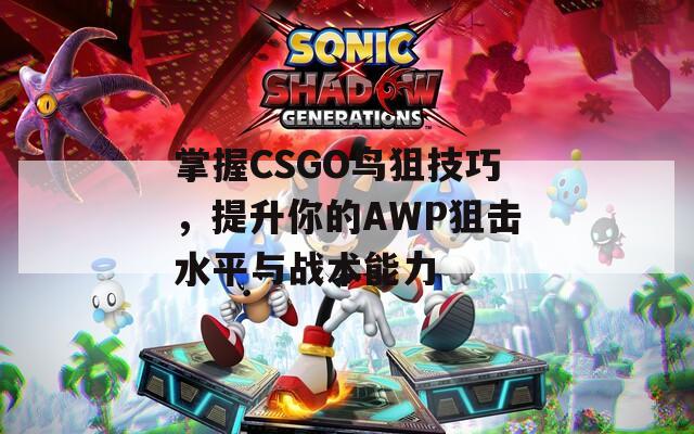 掌握CSGO鸟狙技巧，提升你的AWP狙击水平与战术能力