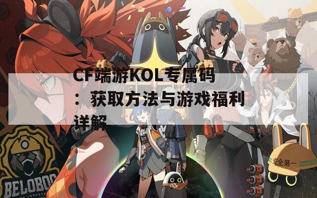 CF端游KOL专属码：获取方法与游戏福利详解