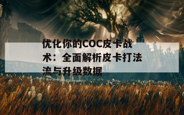 优化你的COC皮卡战术：全面解析皮卡打法流与升级数据