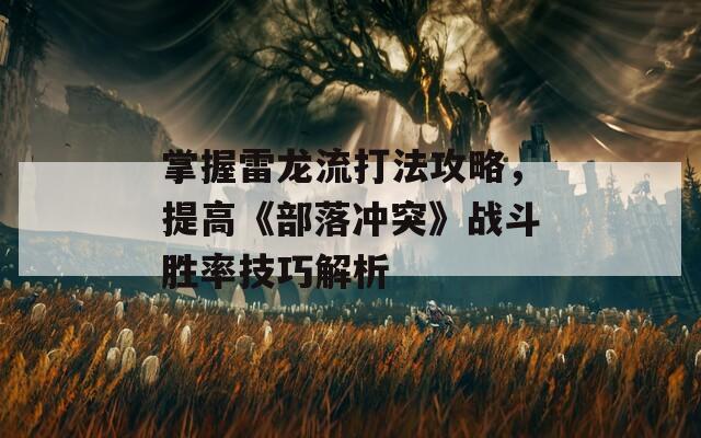 掌握雷龙流打法攻略，提高《部落冲突》战斗胜率技巧解析