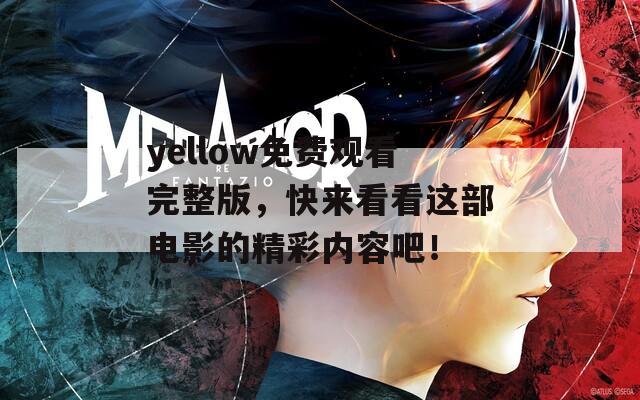 yellow免费观看完整版，快来看看这部电影的精彩内容吧！