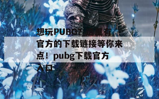 想玩PUBG？这里有官方的下载链接等你来点！pubg下载官方入口