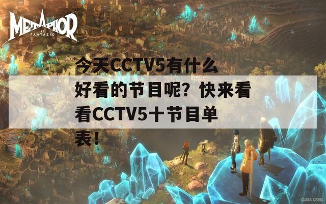 今天CCTV5有什么好看的节目呢？快来看看CCTV5十节目单表！