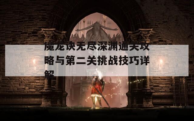 魔龙诀无尽深渊通关攻略与第二关挑战技巧详解