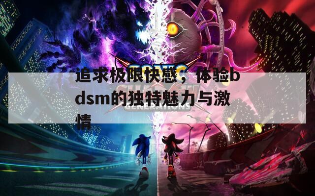 追求极限快感，体验bdsm的独特魅力与激情