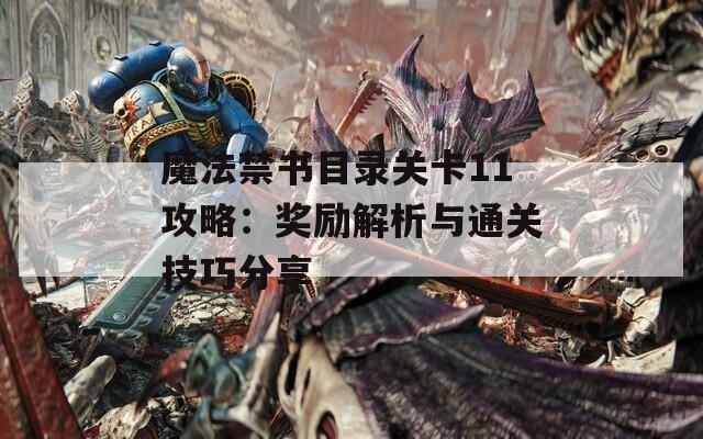 魔法禁书目录关卡11攻略：奖励解析与通关技巧分享