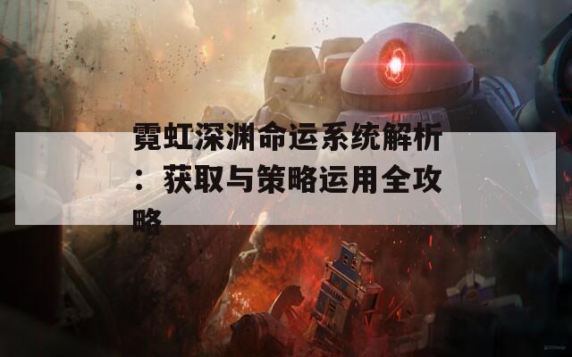 霓虹深渊命运系统解析：获取与策略运用全攻略