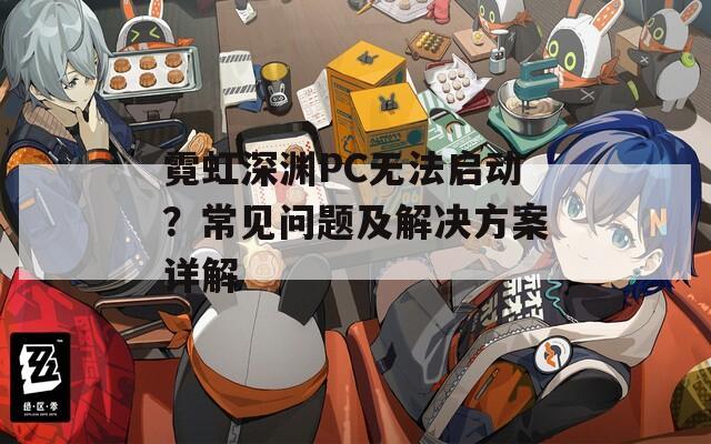 霓虹深渊PC无法启动？常见问题及解决方案详解