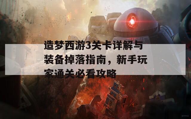 造梦西游3关卡详解与装备掉落指南，新手玩家通关必看攻略