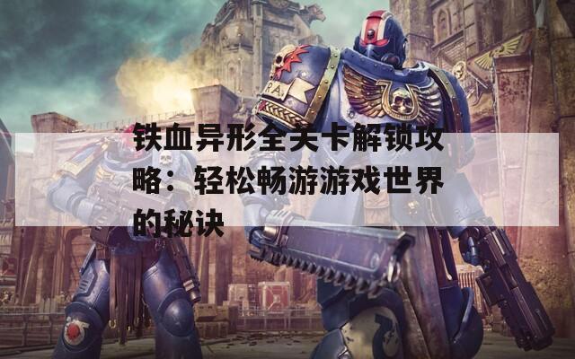 铁血异形全关卡解锁攻略：轻松畅游游戏世界的秘诀