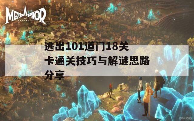 逃出101道门18关卡通关技巧与解谜思路分享