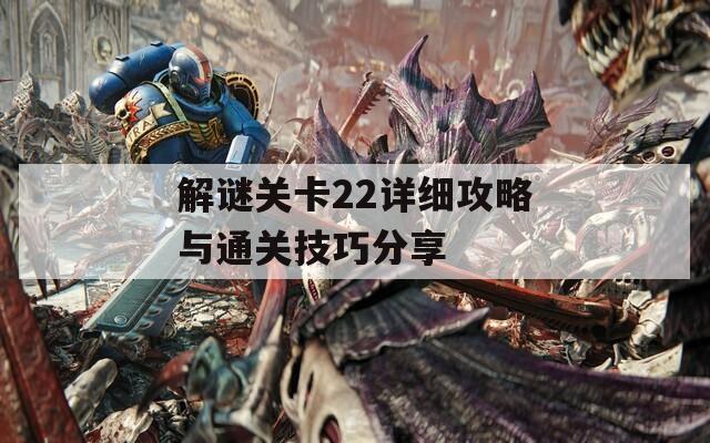 解谜关卡22详细攻略与通关技巧分享