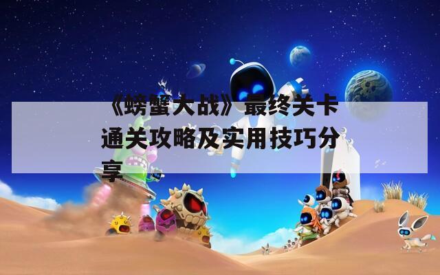 《螃蟹大战》最终关卡通关攻略及实用技巧分享