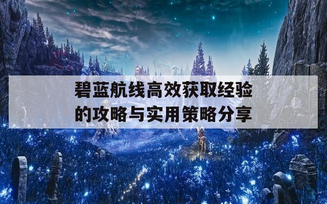 碧蓝航线高效获取经验的攻略与实用策略分享