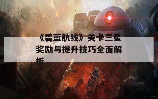 《碧蓝航线》关卡三星奖励与提升技巧全面解析