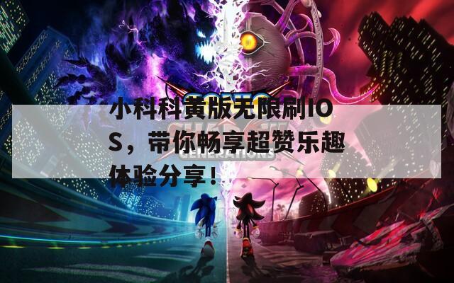 小科科黄版无限刷IOS，带你畅享超赞乐趣体验分享！