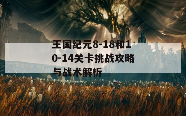 王国纪元8-18和10-14关卡挑战攻略与战术解析