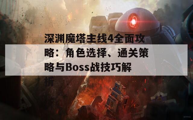 深渊魔塔主线4全面攻略：角色选择、通关策略与Boss战技巧解析