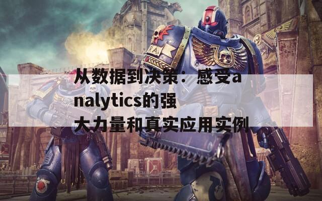 从数据到决策：感受analytics的强大力量和真实应用实例