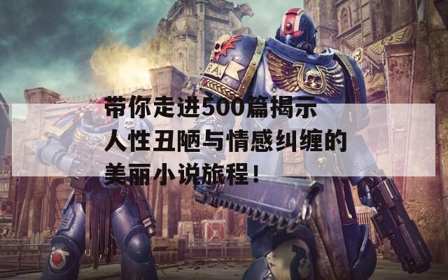 带你走进500篇揭示人性丑陋与情感纠缠的美丽小说旅程！