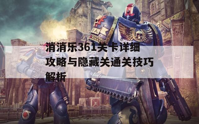 消消乐361关卡详细攻略与隐藏关通关技巧解析