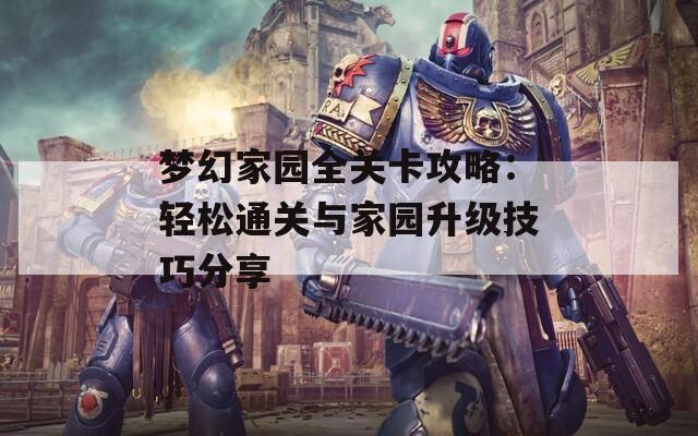 梦幻家园全关卡攻略：轻松通关与家园升级技巧分享