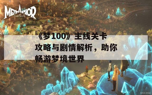 《梦100》主线关卡攻略与剧情解析，助你畅游梦境世界