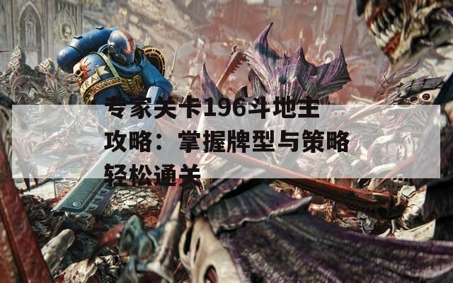 专家关卡196斗地主攻略：掌握牌型与策略轻松通关