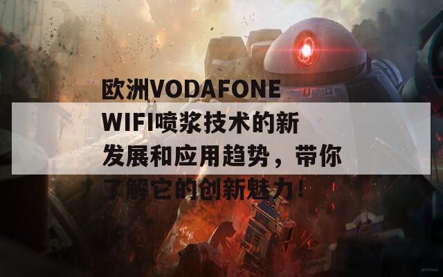 欧洲VODAFONEWIFI喷浆技术的新发展和应用趋势，带你了解它的创新魅力！