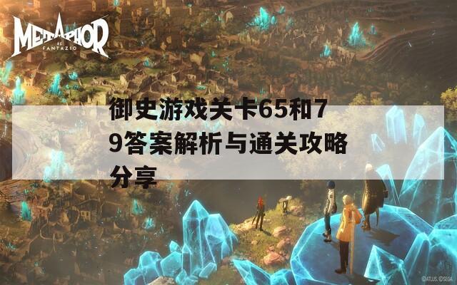 御史游戏关卡65和79答案解析与通关攻略分享