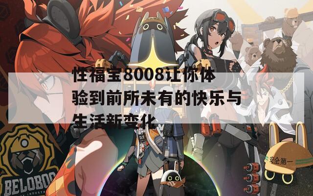 性福宝8008让你体验到前所未有的快乐与生活新变化