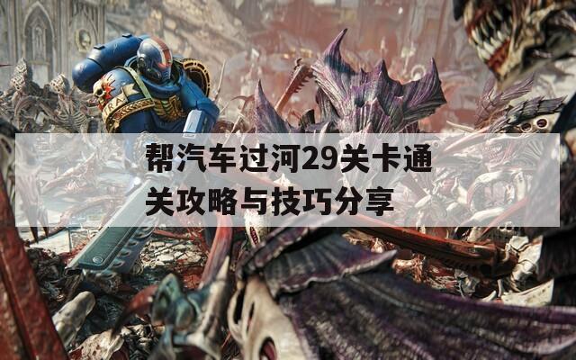 帮汽车过河29关卡通关攻略与技巧分享