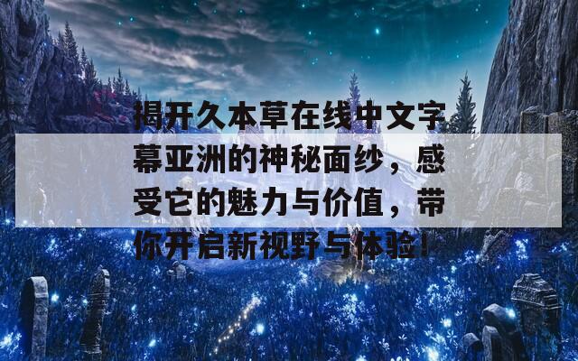 揭开久本草在线中文字幕亚洲的神秘面纱，感受它的魅力与价值，带你开启新视野与体验！