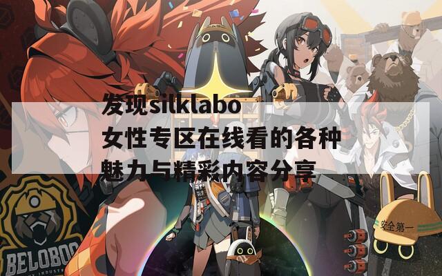 发现silklabo女性专区在线看的各种魅力与精彩内容分享