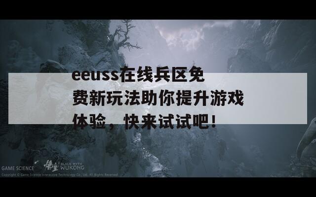 eeuss在线兵区免费新玩法助你提升游戏体验，快来试试吧！