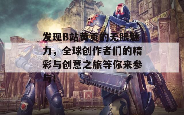 发现B站黄页的无限魅力，全球创作者们的精彩与创意之旅等你来参与！