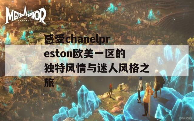 感受chanelpreston欧美一区的独特风情与迷人风格之旅